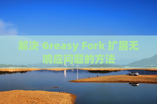 解决 Greasy Fork 扩展无响应问题的方法