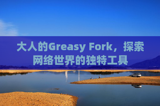 大人的Greasy Fork，探索网络世界的独特工具
